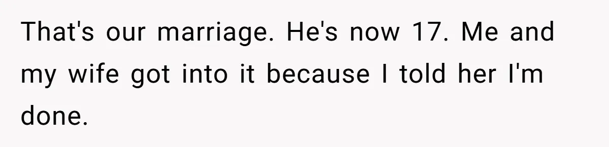 That's our marriage. He's now 17. Me and my wife got into it because I told her I'm done.