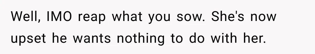 Well, IMO reap what you sow. She's now upset he wants nothing to do with her.