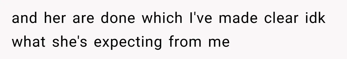 and her are done which I've made clear idk what she's expecting from me