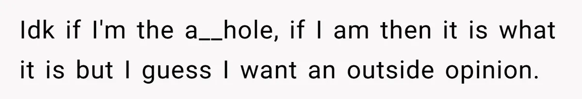 Idk if I'm the a__hole, if I am then it is what it is but I guess I want an outside opinion.