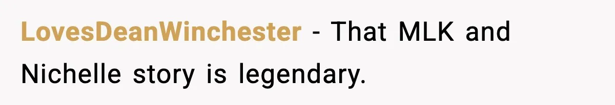 LovesDeanWinchester - That MLK and Nichelle story is legendary.