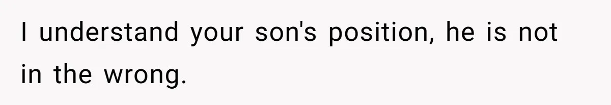 I understand your son's position, he is not in the wrong.