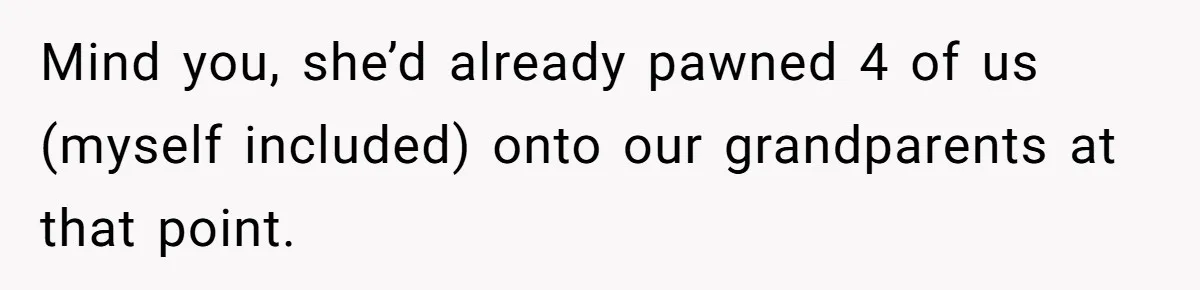 Mind you, she’d already pawned 4 of us (myself included) onto our grandparents at that point.