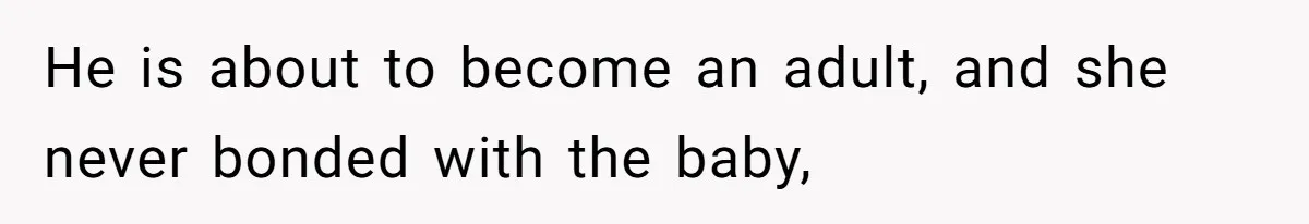 He is about to become an adult, and she never bonded with the baby,