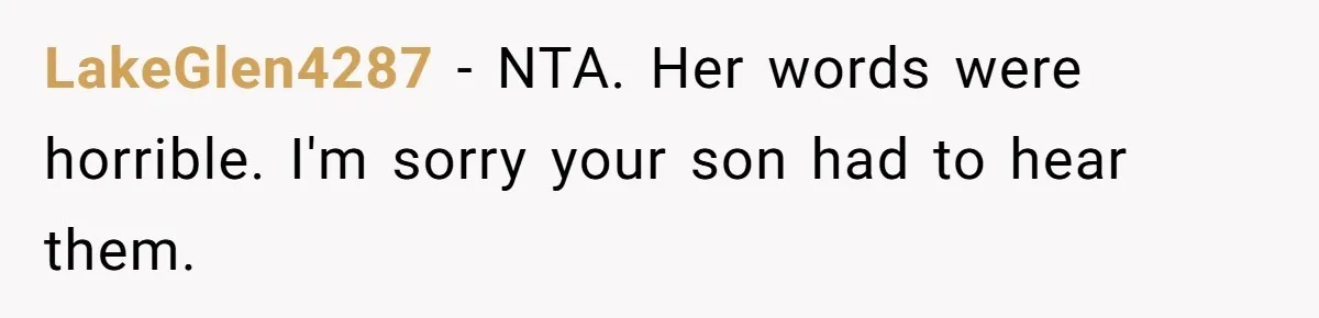 LakeGlen4287 − NTA. Her words were horrible. I'm sorry your son had to hear them.