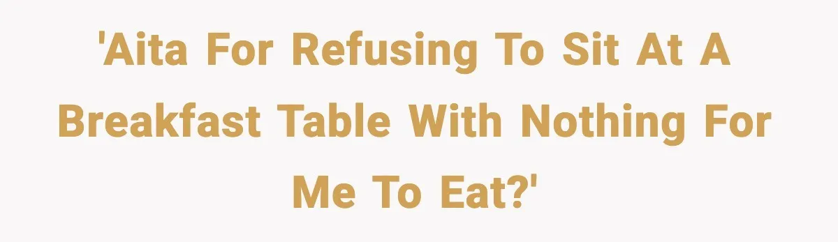 'AITA for refusing to sit at a breakfast table with nothing for me to eat?'