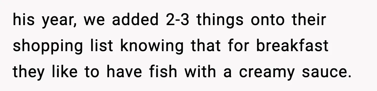 his year, we added 2-3 things onto their shopping list knowing that for breakfast they like to have fish with a creamy sauce.