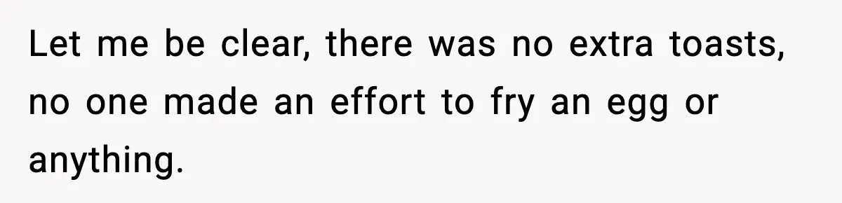 Let me be clear, there was no extra toasts, no one made an effort to fry an egg or anything.