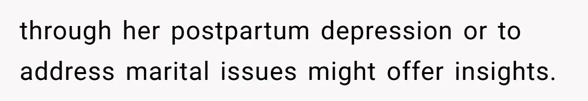 through her postpartum depression or to address marital issues might offer insights.