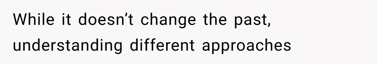 While it doesn’t change the past, understanding different approaches