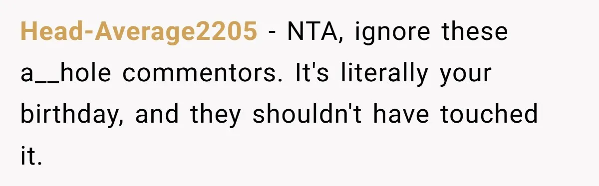 Head-Average2205 − NTA, ignore these a__hole commentors. It's literally your birthday, and they shouldn't have touched it.