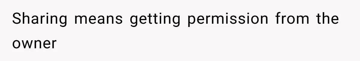 Sharing means getting permission from the owner
