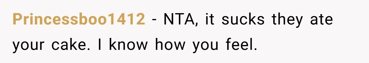 Princessboo1412 − NTA, it sucks they ate your cake. I know how you feel.