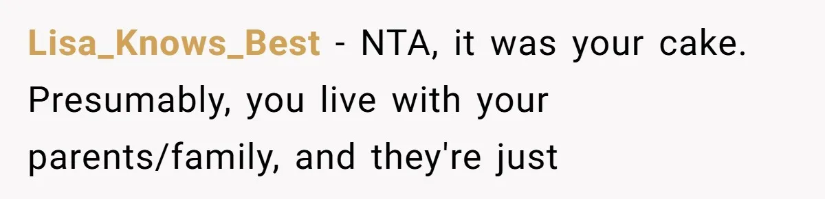 Lisa_Knows_Best − NTA, it was your cake. Presumably, you live with your parents/family, and they're just
