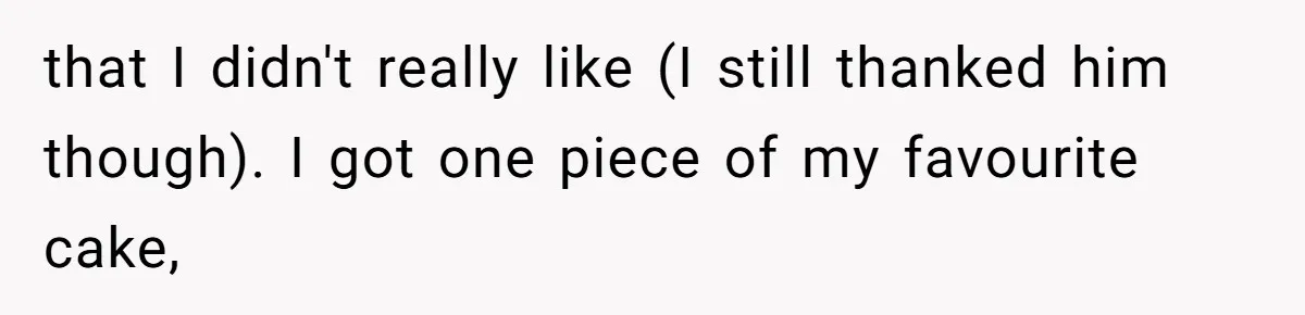 that I didn't really like (I still thanked him though). I got one piece of my favourite cake,