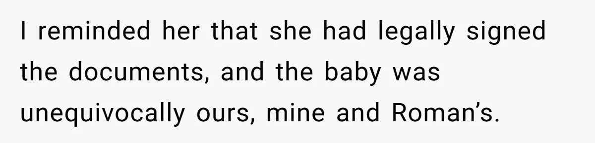 I reminded her that she had legally signed the documents, and the baby was unequivocally ours, mine and Roman’s.