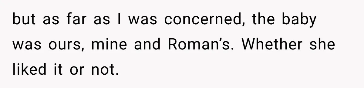 but as far as I was concerned, the baby was ours, mine and Roman’s. Whether she liked it or not.