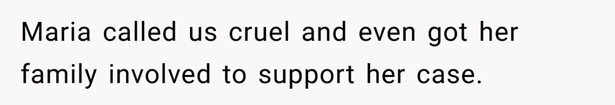 Maria called us cruel and even got her family involved to support her case.
