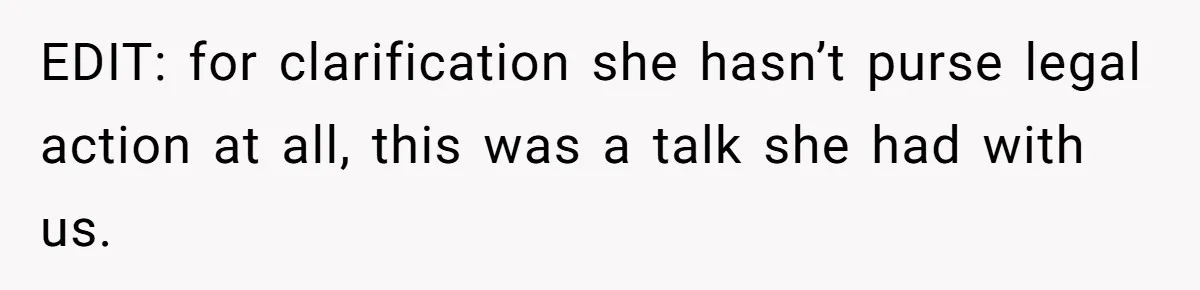 EDIT: for clarification she hasn’t purse legal action at all, this was a talk she had with us.