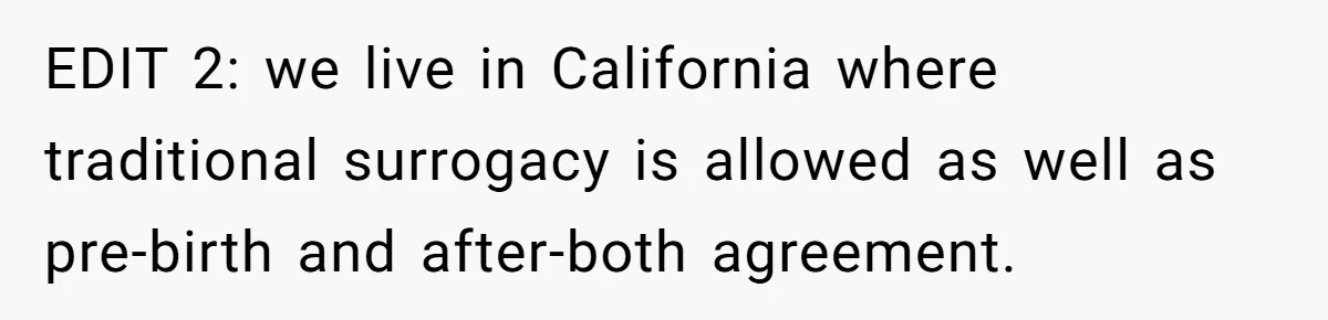EDIT 2: we live in California where traditional surrogacy is allowed as well as pre-birth and after-both agreement.