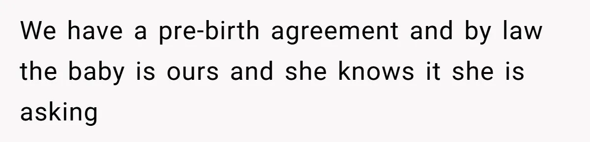 We have a pre-birth agreement and by law the baby is ours and she knows it she is asking