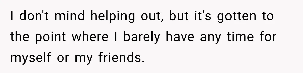 I don't mind helping out, but it's gotten to the point where I barely have any time for myself or my friends.