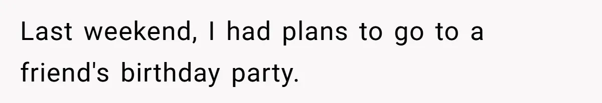 Last weekend, I had plans to go to a friend's birthday party.