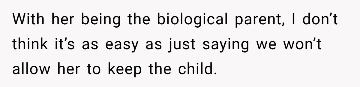 With her being the biological parent, I don’t think it’s as easy as just saying we won’t allow her to keep the child.