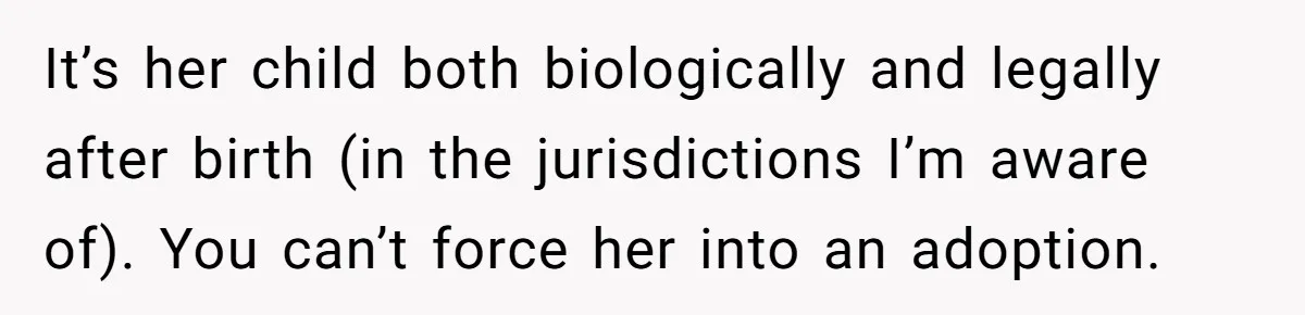 It’s her child both biologically and legally after birth (in the jurisdictions I’m aware of). You can’t force her into an adoption.