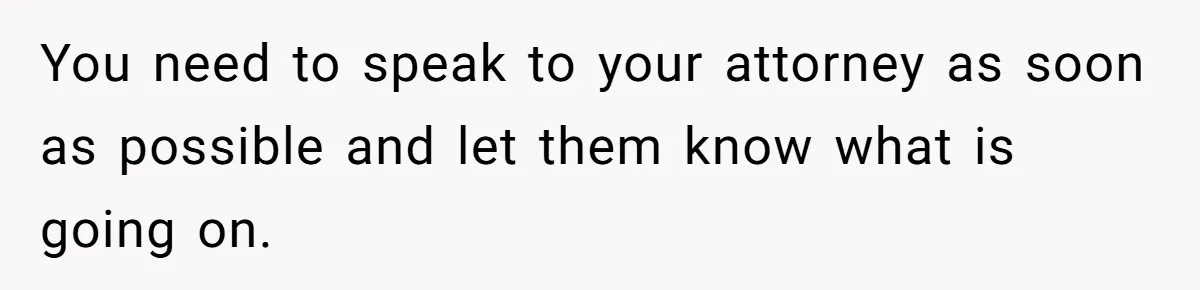 You need to speak to your attorney as soon as possible and let them know what is going on.