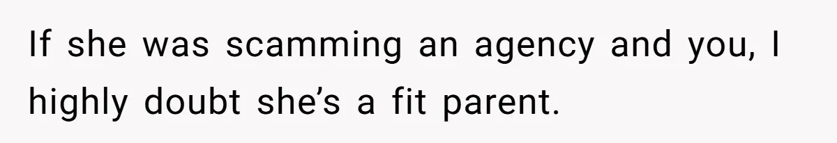 If she was scamming an agency and you, I highly doubt she’s a fit parent.