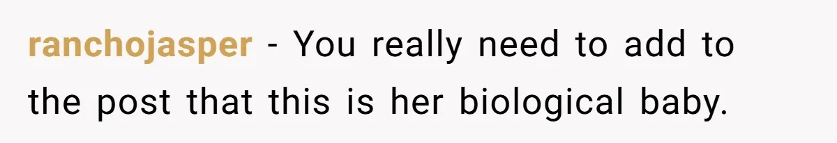 ranchojasper − You really need to add to the post that this is her biological baby.