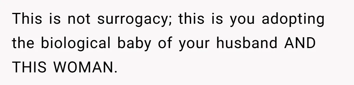 This is not surrogacy; this is you adopting the biological baby of your husband AND THIS WOMAN.