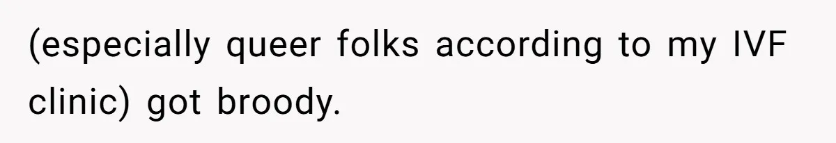 (especially queer folks according to my IVF clinic) got broody.