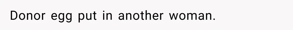 Donor egg put in another woman.