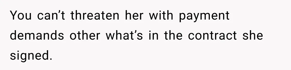 You can’t threaten her with payment demands other what’s in the contract she signed.