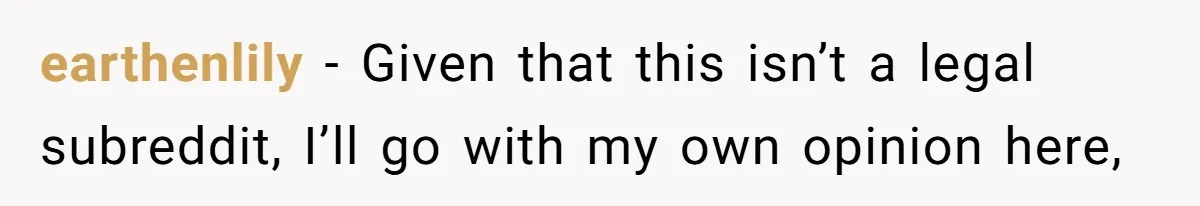 earthenlily − Given that this isn’t a legal subreddit, I’ll go with my own opinion here,