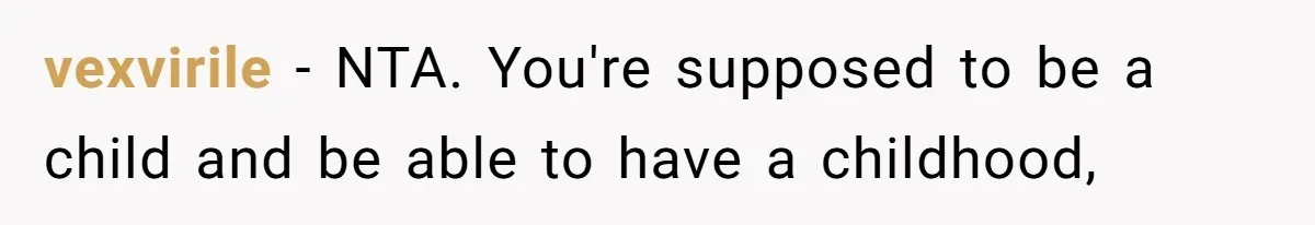 vexvirile − NTA. You're supposed to be a child and be able to have a childhood,