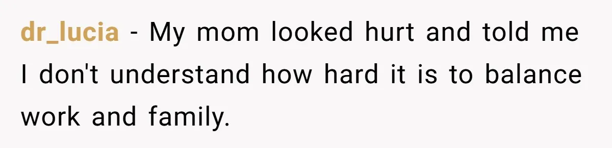 dr_lucia − My mom looked hurt and told me I don't understand how hard it is to balance work and family.