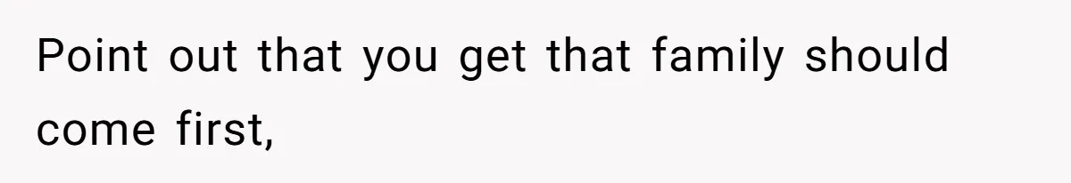 Point out that you get that family should come first,
