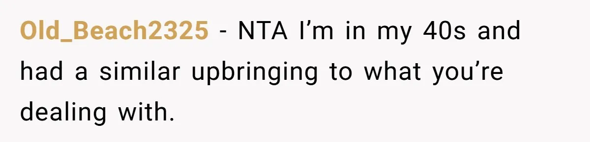 Old_Beach2325 − NTA I’m in my 40s and had a similar upbringing to what you’re dealing with.