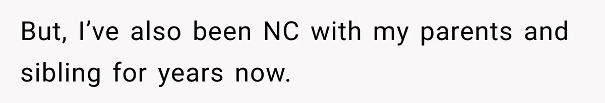 But, I’ve also been NC with my parents and sibling for years now.