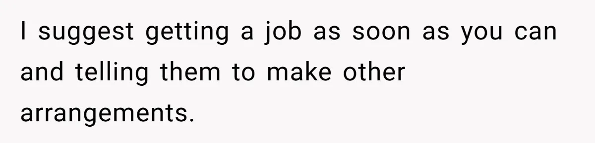 I suggest getting a job as soon as you can and telling them to make other arrangements.
