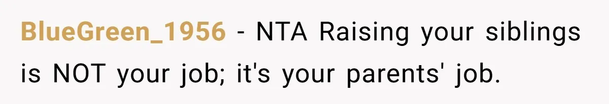 BlueGreen_1956 − NTA Raising your siblings is NOT your job; it's your parents' job.