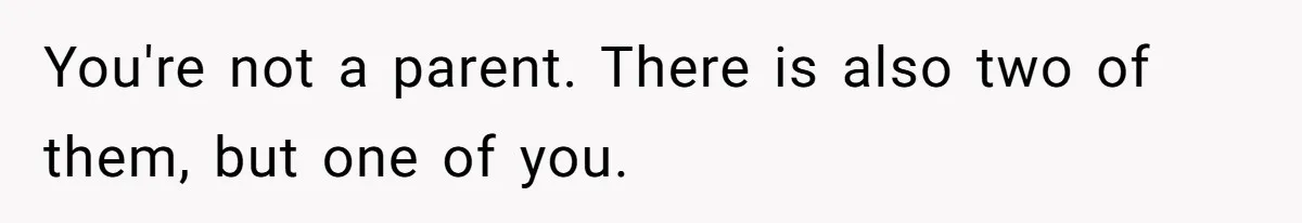 You're not a parent. There is also two of them, but one of you.