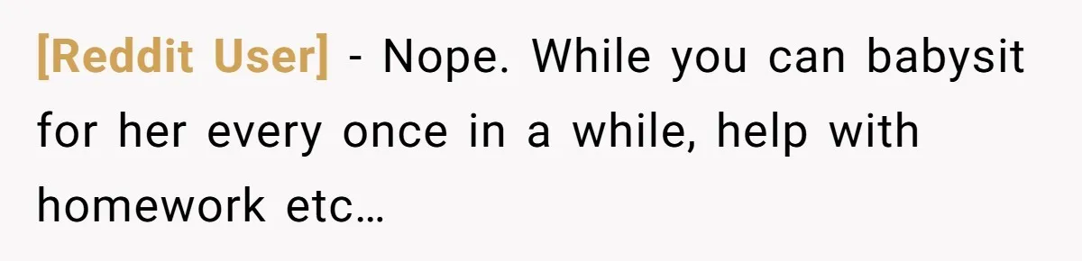 [Reddit User] − Nope. While you can babysit for her every once in a while, help with homework etc…