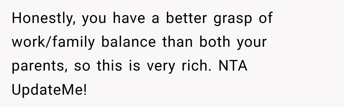 Honestly, you have a better grasp of work/family balance than both your parents, so this is very rich. NTA UpdateMe!