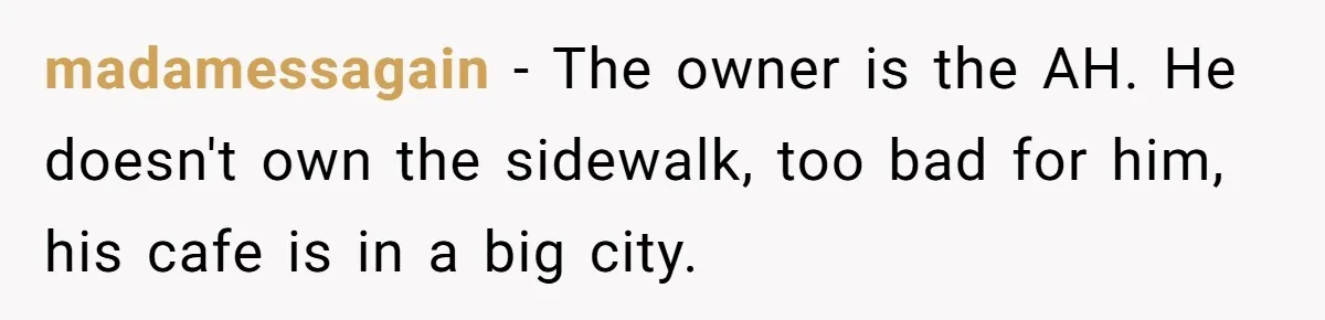Dog Poops On NYC Sidewalk, Café Owner Comes Out Furious, Owner Says It’s Public Space madamessagain − The owner is the AH. He doesn't own the sidewalk, too bad for him, his cafe is in a big city.