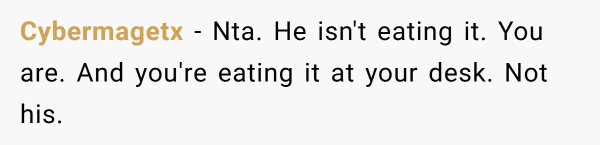 Cybermagetx − Nta. He isn't eating it. You are. And you're eating it at your desk. Not his.