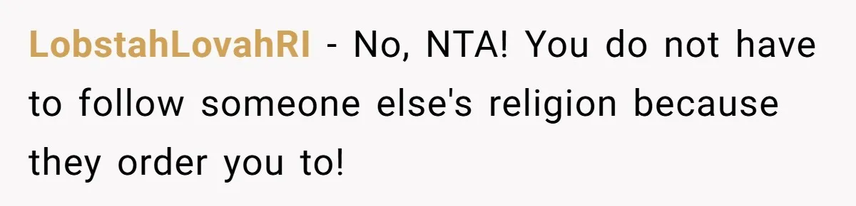 LobstahLovahRI − No, NTA! You do not have to follow someone else's religion because they order you to!